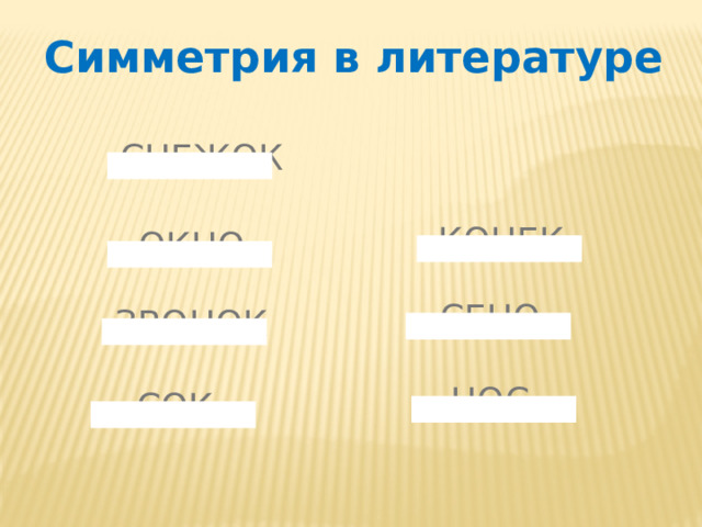 Симметрия в литературе СНЕЖОК КОНЕК ОКНО СЕНО ЗВОНОК НОС СОК 