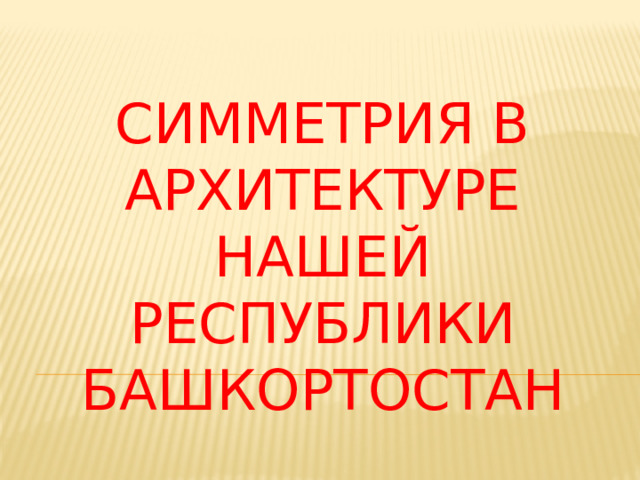 Симметрия в архитектуре нашей Республики Башкортостан 