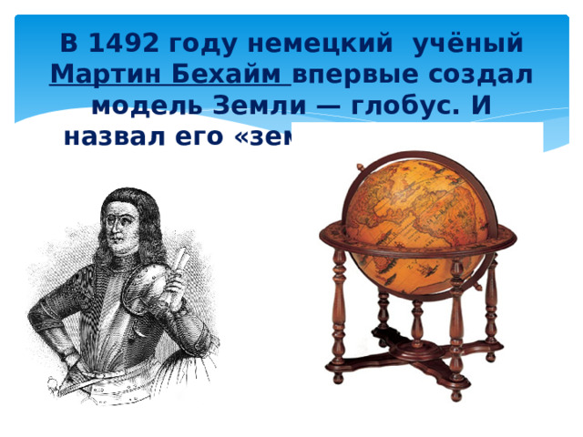В 1492 году немецкий учёный Мартин Бехайм впервые создал модель Земли — глобус. И назвал его «земным яблоком» 