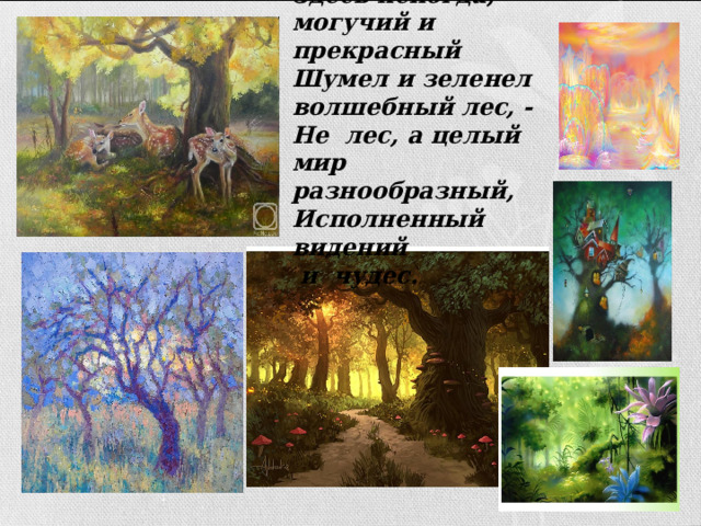 Здесь некогда, могучий и прекрасный  Шумел и зеленел волшебный лес, -  Не лес, а целый мир разнообразный,  Исполненный видений  и чудес. 