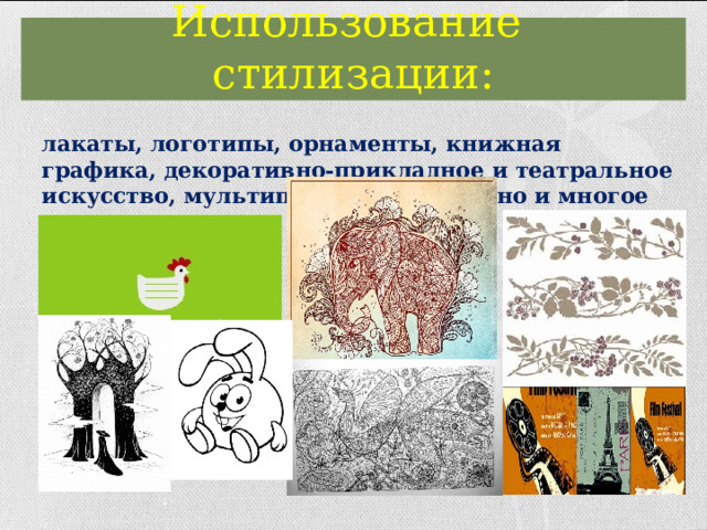 Использование стилизации: Плакаты, логотипы, орнаменты, книжная графика, декоративно-прикладное и театральное искусство, мультипликационное кино и многое другое. 