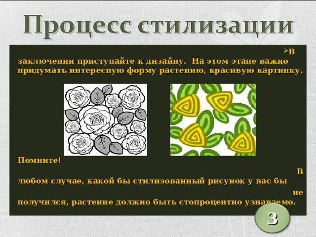 В заключении приступайте к дизайну. На этом этапе важно придумать интересную форму растению, красивую картинку.        Помните!  В любом случае, какой бы стилизованный рисунок у вас бы  не получился, растение должно быть стопроцентно узнаваемо. 3 