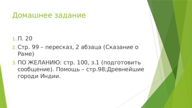 Домашнее задание П. 20 Стр. 99 – пересказ, 2 абзаца (Сказание о Раме) ПО ЖЕЛАНИЮ: стр. 100, з.1 (подготовить сообщение). Помощь – стр.98;Древнейшие городи Индии. 