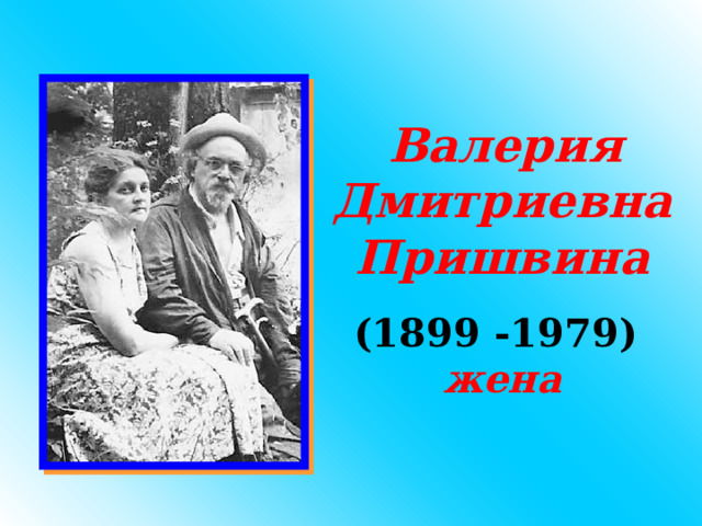  Валерия Дмитриевна Пришвина (1 899 -19 79 ) жена 