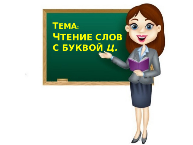 Т ЕМА :   ч тение слов с БУКВОЙ Ц. 