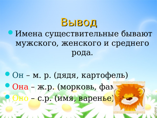 Вывод Имена существительные бывают мужского, женского и среднего рода.  Он – м. р. (дядя, картофель) Она – ж.р. (морковь, фамилия) Оно – с.р. (имя, варенье)  