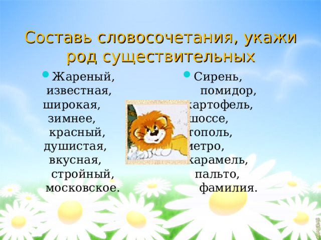 Составь словосочетания, укажи род существительных Жареный, известная, широкая, зимнее, красный, душистая, вкусная, стройный, московское. Сирень, помидор, картофель, шоссе, тополь, метро, карамель, пальто, фамилия. 