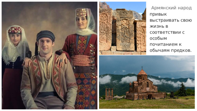  Армянский народ  привык выстраивать свою жизнь в соответствии с особым почитанием к обычаям предков. 