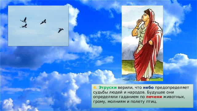 4. Этруски верили, что небо предопределяет судьбы людей и народов. Будущее они определяли гаданием по печени животных, грому, молниям и полету птиц. 