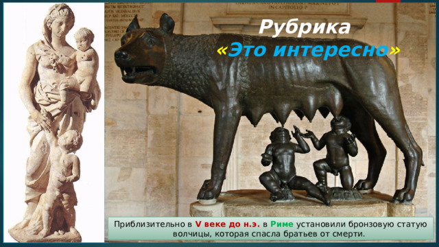 Рубрика  « Это интересно » Приблизительно в V веке до н.э. в Риме установили бронзовую статую волчицы, которая спасла братьев от смерти. 
