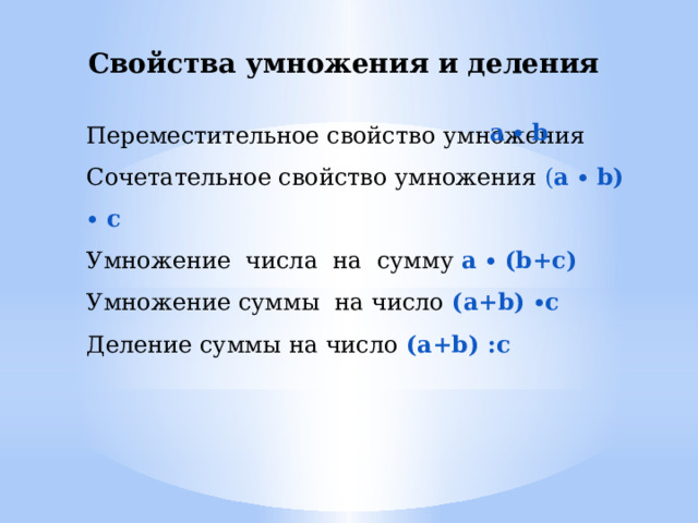 Свойства умножения и деления Переместительное свойство умножения Сочетательное свойство умножения ( a ∙ b) ∙ c Умножение числа на сумму a ∙ (b+c) Умножение суммы на число (a+b) ∙c Деление суммы на число (a+b) :c a ∙ b 