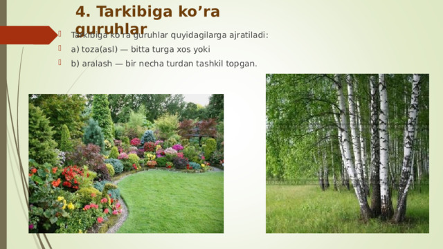 4. Tarkibiga ko’ra guruhlar Tarkibiga ko’ra guruhlar quyidagilarga ajratiladi : а) toza(asl) — bitta turga xos yoki b ) aralash — bir necha turdan tashkil topgan .   