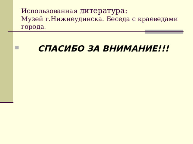 Использованная литература:   Музей г.Нижнеудинска. Беседа с краеведами города .  СПАСИБО ЗА ВНИМАНИЕ!!! 