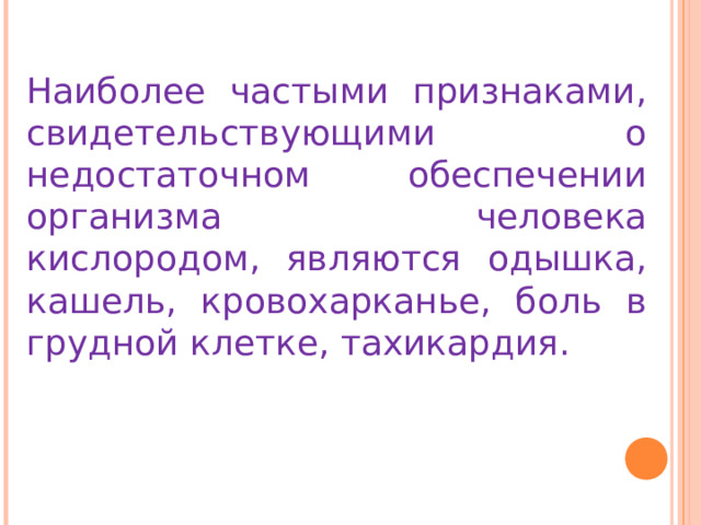 Наиболее частыми признаками, свидетельствующими о недостаточном обеспечении организма человека кислородом, являются одышка, кашель, кровохарканье, боль в грудной клетке, тахикардия. 