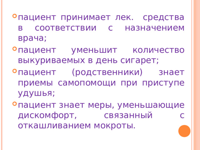 пациент принимает лек. средства в соответствии с назначением врача; пациент уменьшит количество выкуриваемых в день сигарет; пациент (родственники) знает приемы самопомощи при приступе удушья; пациент знает меры, уменьшающие дискомфорт, связанный с откашливанием мокроты. 