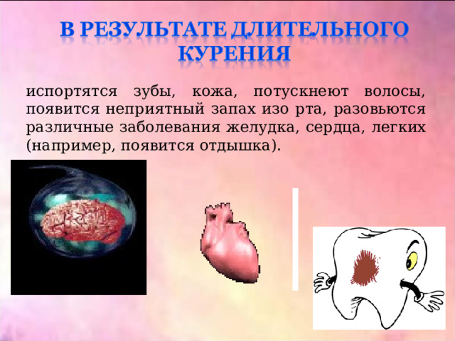 испортятся зубы, кожа, потускнеют волосы, появится неприятный запах изо рта, разовьются различные заболевания желудка, сердца, легких (например, появится отдышка). 