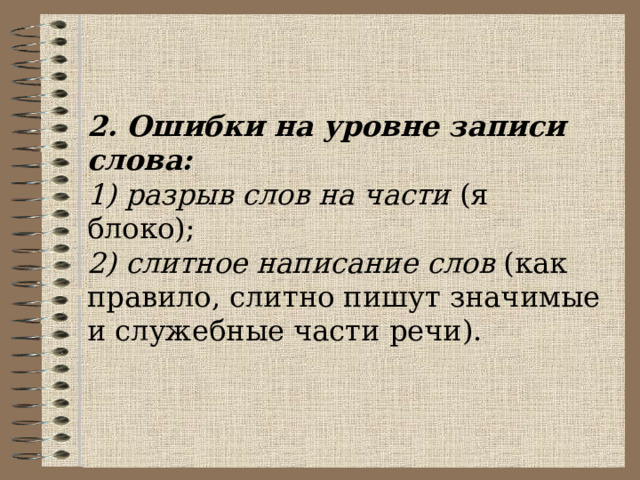 2. Ошибки на уровне записи слова: 1) разрыв слов на части (я блоко); 2) слитное написание слов (как правило, слитно пишут значимые и служебные части речи). 