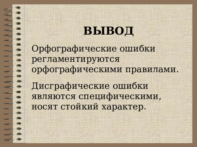   ВЫВОД Орфографические ошибки регламентируются орфографическими правилами. Дисграфические ошибки являются специфическими, носят стойкий характер. 