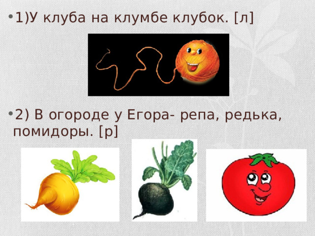 1)У клуба на клумбе клубок. [л] 2) В огороде у Егора- репа, редька, помидоры. [р] 