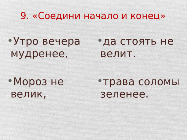 9. «Соедини начало и конец» Утро вечера мудренее, да стоять не велит. Мороз не велик, трава соломы зеленее. 