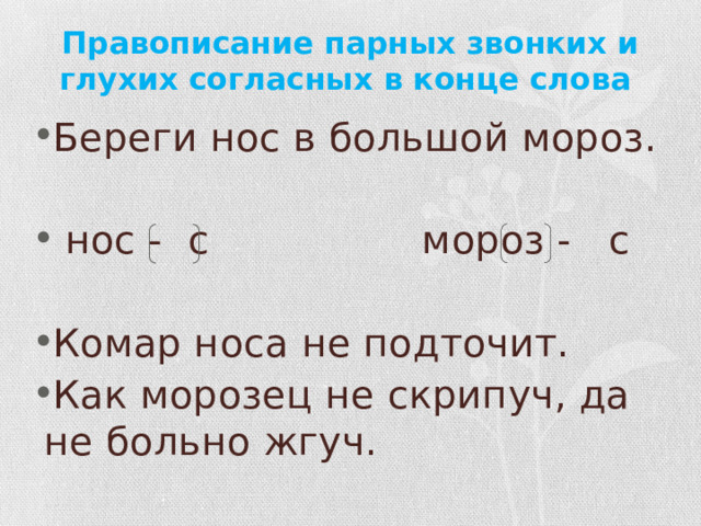 Правописание парных звонких и глухих согласных в конце слова Береги нос в большой мороз.  нос - с мороз - с Комар носа не подточит. Как морозец не скрипуч, да не больно жгуч. 
