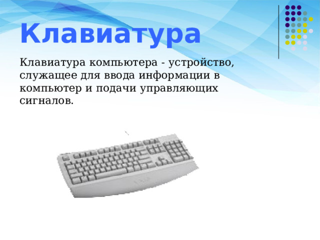Клавиатура Клавиатура компьютера - устройство, служащее для ввода информации в компьютер и подачи управляющих сигналов. 
