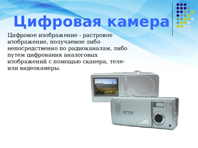 Цифровая камера Цифровое изображение - растровое изображение, получаемое либо непосредственно по радиоканалам, либо путем цифрования аналоговых изображений с помощью сканера, теле- или видеокамеры .   