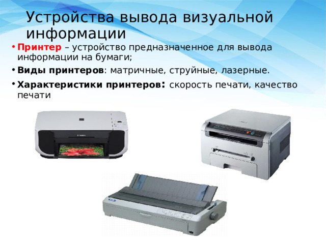 Устройства вывода визуальной информации Принтер – устройство предназначенное для вывода информации на бумаги; Виды принтеров : матричные, струйные, лазерные. Характеристики принтеров : скорость печати, качество печати 