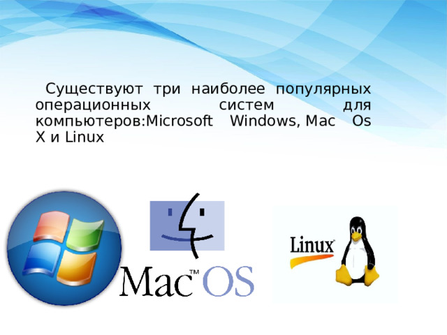  Существуют три наиболее популярных операционных систем для компьютеров:Microsoft Windows, Mac Os X и Linux 