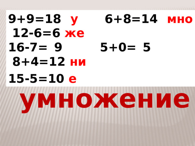 9+9=18 у    6+8=14 мно  12-6=6 же 16-7= 9       5+0= 5          8+4=12 ни 15-5=10 е         умножение 