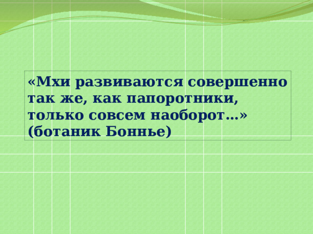 «Мхи развиваются совершенно так же, как папоротники, только совсем наоборот…» (ботаник Боннье) 