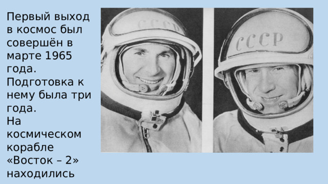 Первый выход в космос был совершён в марте 1965 года. Подготовка к нему была три года. На космическом корабле «Восток – 2» находились два космонавта – Павел Беляев и Алексей Леонов. 