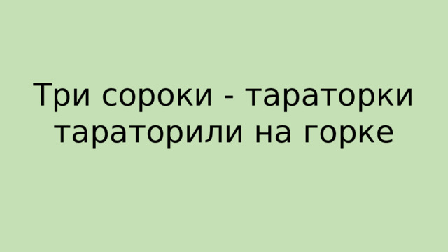 Три сороки - тараторки тараторили на горке 