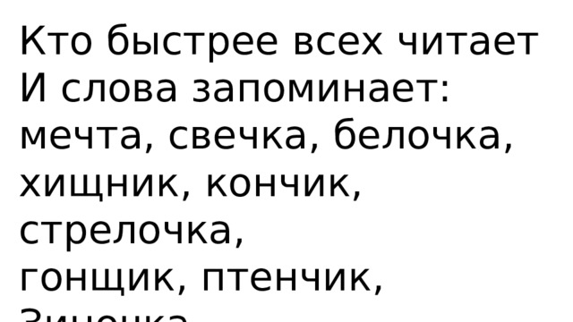 Кто быстрее всех читает И слова запоминает: мечта, свечка, белочка, хищник, кончик, стрелочка, гонщик, птенчик, Зиночка, сборщик и корзиночка. 
