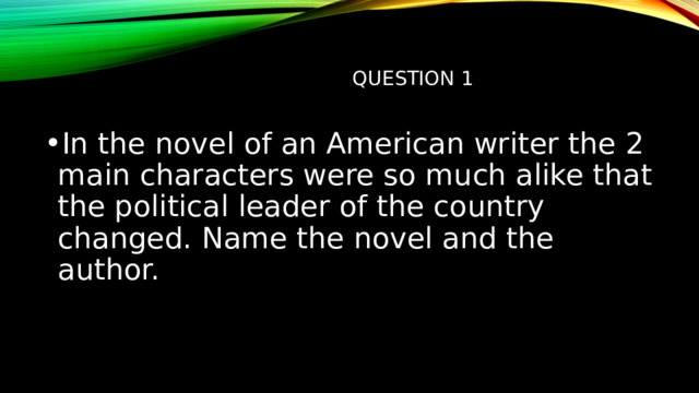  question 1   In the novel of an American writer the 2 main characters were so much alike that the political leader of the country changed. Name the novel and the author.   