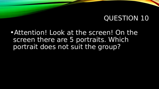 Question 10 Attention! Look at the screen! On the screen there are 5 portraits. Which portrait does not suit the group? 