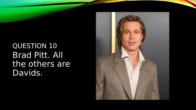 Question 10 Brad Pitt. All the others are Davids. 