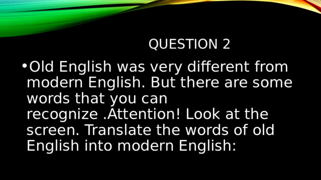  question 2 Old English was very different from modern English. But there are some words that you can recognize .Attention! Look at the screen. Translate the words of old English into modern English: 