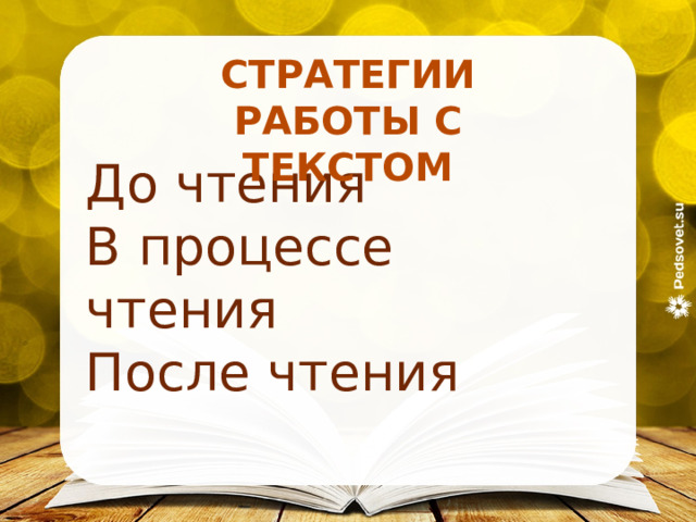 СТРАТЕГИИ РАБОТЫ С ТЕКСТОМ До чтения В процессе чтения После чтения 