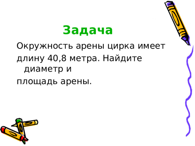 Задача Окружность арены цирка имеет длину 40,8 метра. Найдите диаметр и площадь арены. 