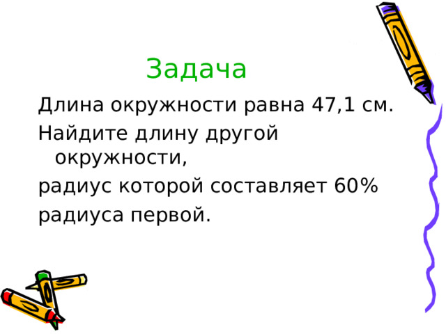 Задача  Длина окружности равна 47,1 см. Найдите длину другой окружности, радиус которой составляет 60 % радиуса первой. 