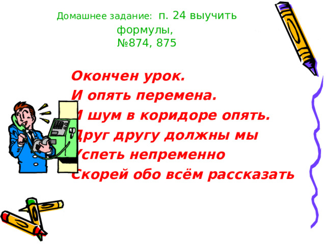 Домашнее задание:  п. 24 выучить формулы,  №874, 875  Окончен урок.  И опять перемена.  И шум в коридоре опять.  Друг другу должны мы  Успеть непременно  Скорей обо всём рассказать 