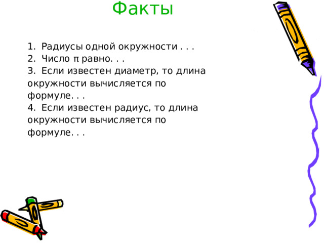 Факты  Радиусы одной окружности . . . Число π равно. . . Если известен диаметр, то длина окружности вычисляется по формуле. . . Если известен радиус, то длина окружности вычисляется по формуле. . . 