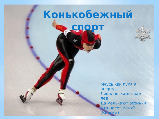 Конькобежный спорт Мчусь как пуля я вперед, Лишь поскрипывает лед, Да мелькают огоньки. Кто несет меня? ... (Коньки) 
