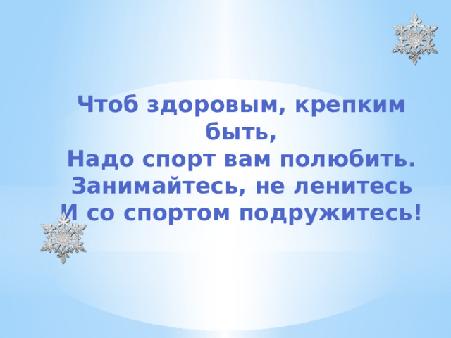 Чтоб здоровым, крепким быть,  Надо спорт вам полюбить.  Занимайтесь, не ленитесь  И со спортом подружитесь!         