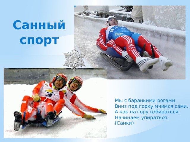 Санный спорт Мы с бараньими рогами Вниз под горку мчимся сами, А как на гору взбираться, Начинаем упираться. (Санки) 