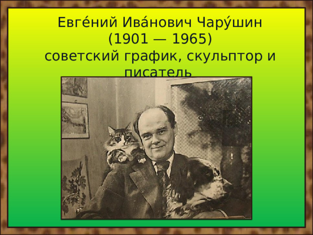 Евге́ний Ива́нович Чару́шин (1901 — 1965) советский график, скульптор и писатель 