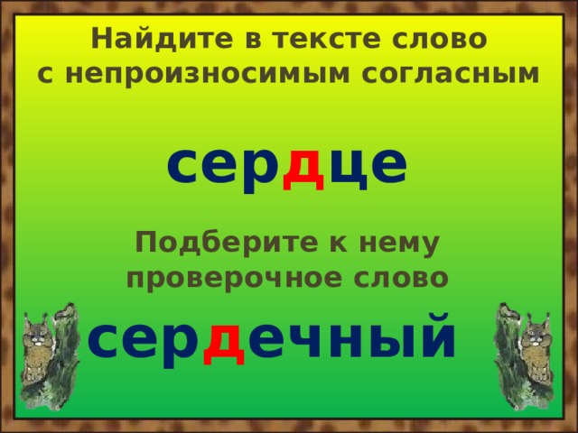 Найдите в тексте слово с непроизносимым согласным сер д це Подберите к нему проверочное слово сер д ечный 