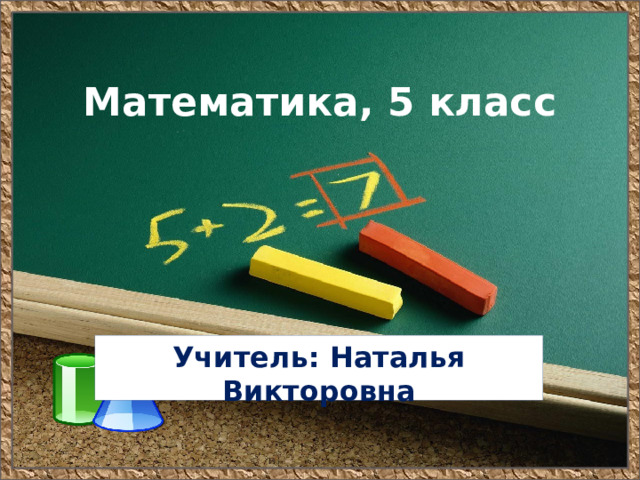 Математика, 5 класс Учитель: Наталья Викторовна 