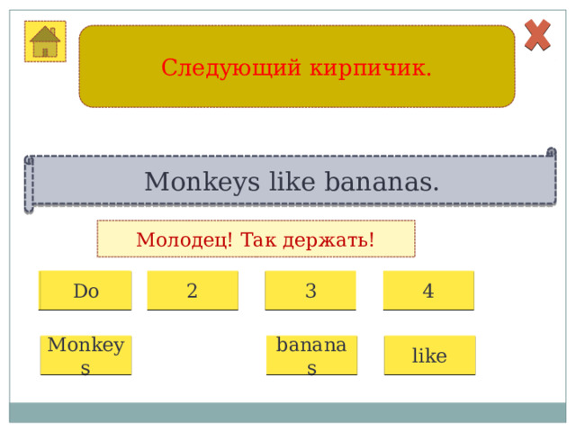 Следующий кирпичик. Monkeys like bananas. Молодец! Так держать! 1 2 3 4 Do Monkeys bananas like 